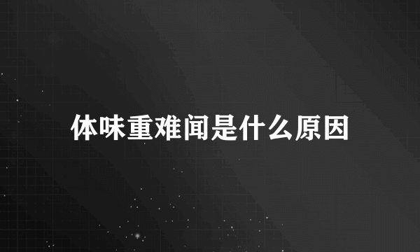 体味重难闻是什么原因