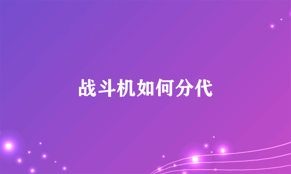 战斗机如何分代