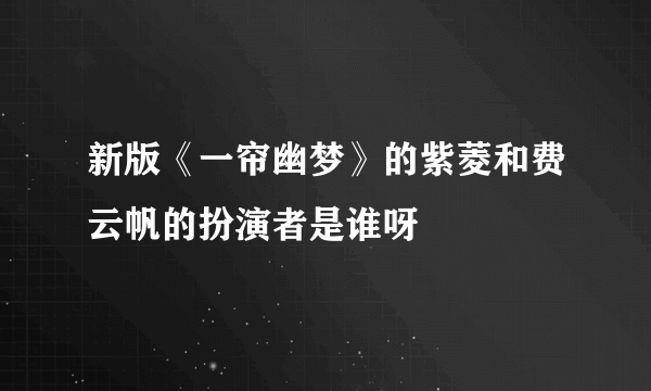 新版《一帘幽梦》的紫菱和费云帆的扮演者是谁呀