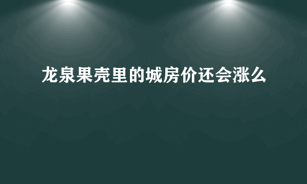龙泉果壳里的城房价还会涨么