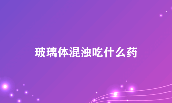 玻璃体混浊吃什么药