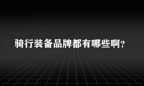 骑行装备品牌都有哪些啊？