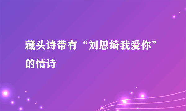 藏头诗带有“刘思绮我爱你”的情诗