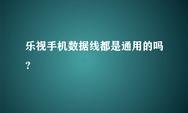 乐视手机数据线都是通用的吗？