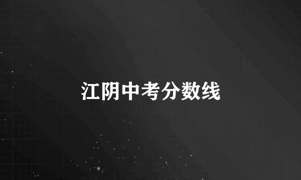 江阴中考分数线