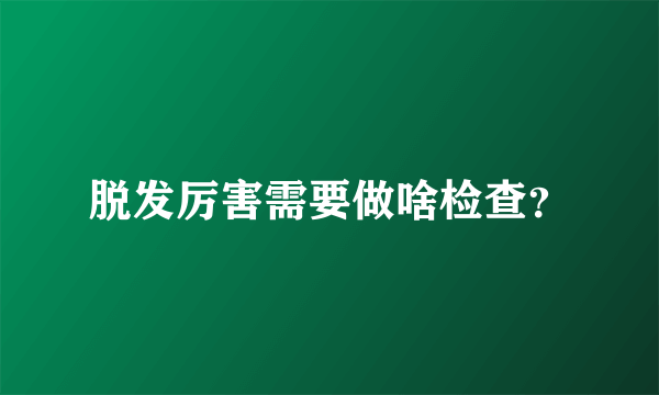 脱发厉害需要做啥检查？