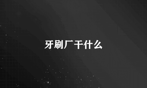 牙刷厂干什么