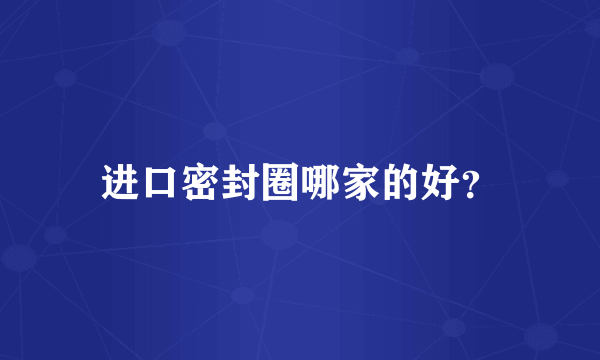 进口密封圈哪家的好？