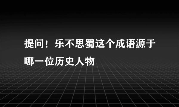 提问！乐不思蜀这个成语源于哪一位历史人物