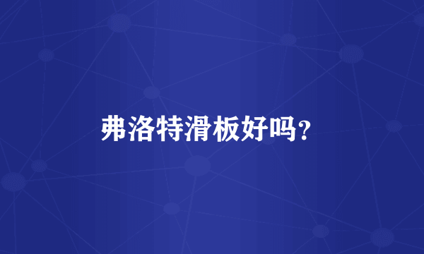 弗洛特滑板好吗？