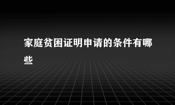 家庭贫困证明申请的条件有哪些
