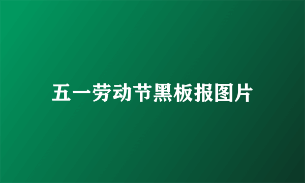 五一劳动节黑板报图片