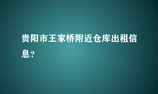 贵阳市王家桥附近仓库出租信息？