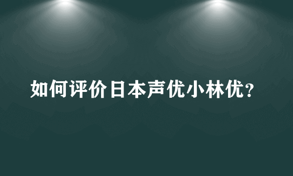 如何评价日本声优小林优？