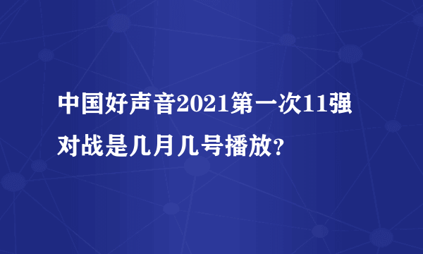中国好声音2021第一次11强对战是几月几号播放？
