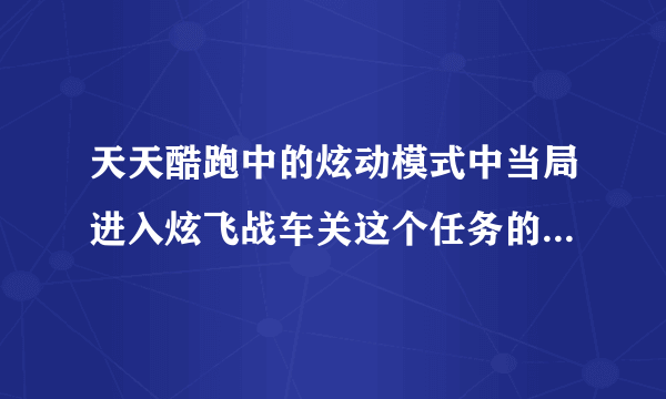 天天酷跑中的炫动模式中当局进入炫飞战车关这个任务的意思是什么？