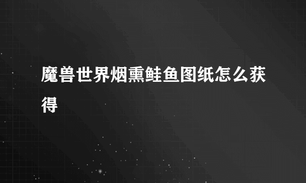 魔兽世界烟熏鲑鱼图纸怎么获得