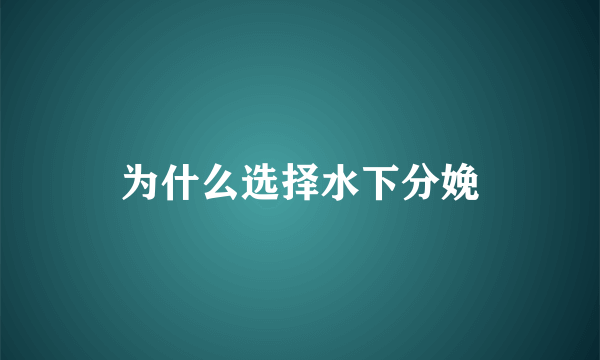 为什么选择水下分娩