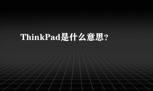 ThinkPad是什么意思？