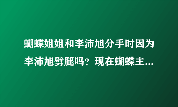 蝴蝶姐姐和李沛旭分手时因为李沛旭劈腿吗？现在蝴蝶主持娱乐百分百，她和罗志祥好般配哦！喜欢猪蝶的近哦