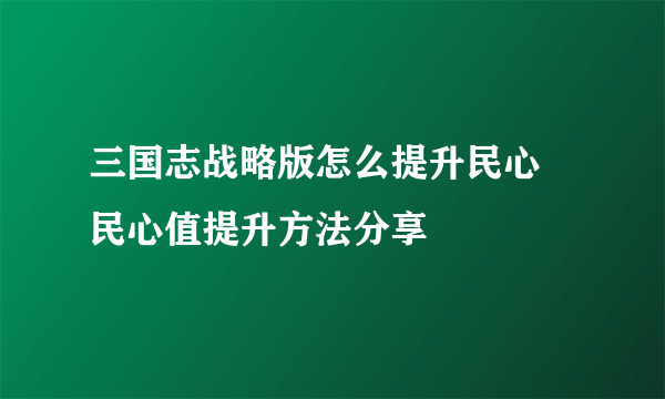 三国志战略版怎么提升民心 民心值提升方法分享