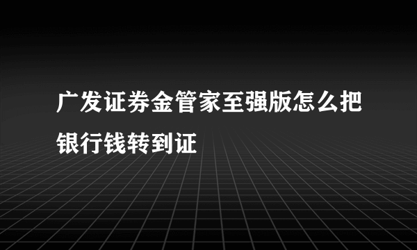 广发证券金管家至强版怎么把银行钱转到证劵