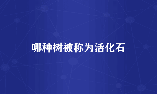 哪种树被称为活化石