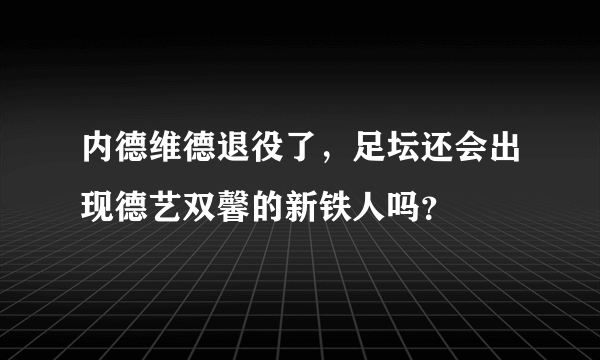 内德维德退役了，足坛还会出现德艺双馨的新铁人吗？