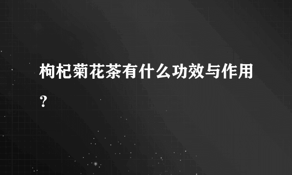 枸杞菊花茶有什么功效与作用？