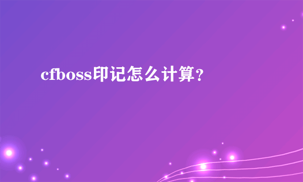 cfboss印记怎么计算？