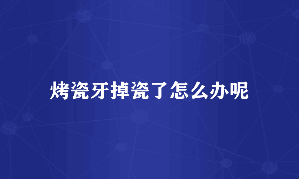 烤瓷牙掉瓷了怎么办呢