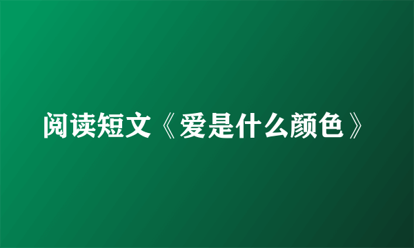 阅读短文《爱是什么颜色》