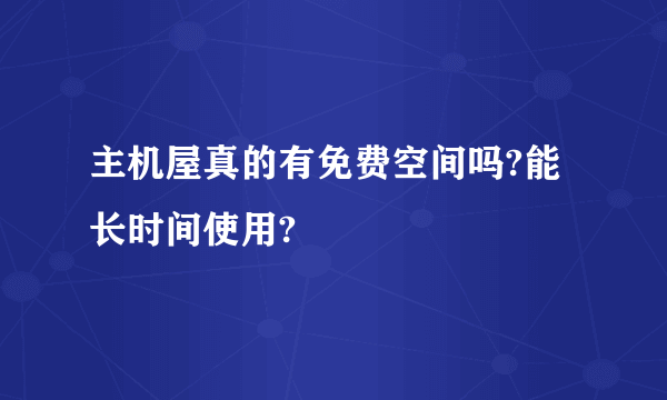主机屋真的有免费空间吗?能长时间使用?