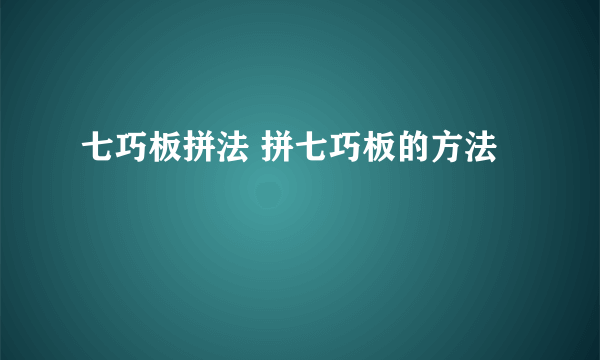 七巧板拼法 拼七巧板的方法