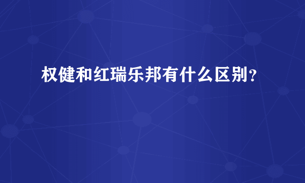 权健和红瑞乐邦有什么区别？