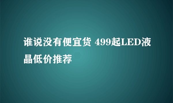 谁说没有便宜货 499起LED液晶低价推荐