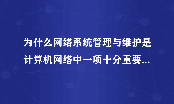 为什么网络系统管理与维护是计算机网络中一项十分重要的管理工作？