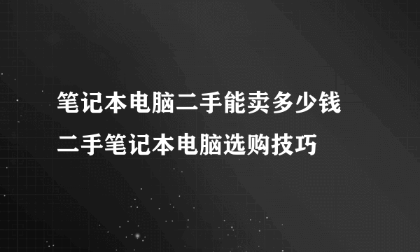 笔记本电脑二手能卖多少钱 二手笔记本电脑选购技巧
