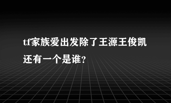 tf家族爱出发除了王源王俊凯还有一个是谁？