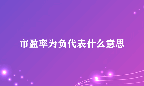 市盈率为负代表什么意思