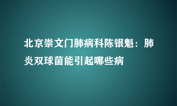 北京崇文门肺病科陈银魁：肺炎双球菌能引起哪些病