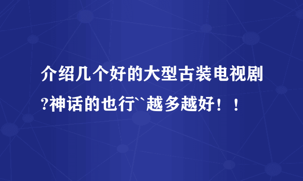 介绍几个好的大型古装电视剧?神话的也行``越多越好！！