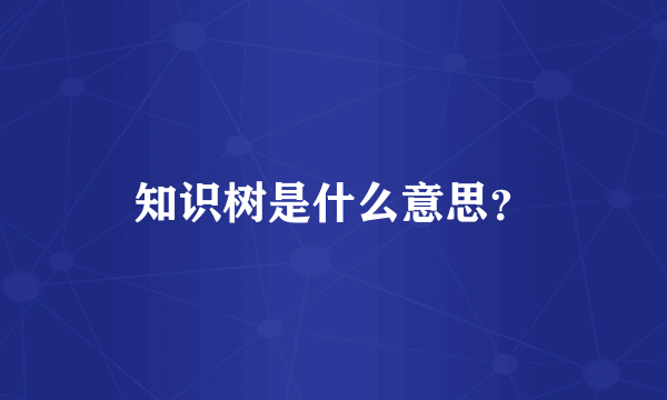 知识树是什么意思？