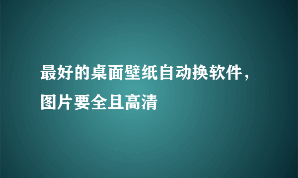 最好的桌面壁纸自动换软件，图片要全且高清