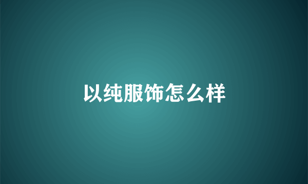 以纯服饰怎么样