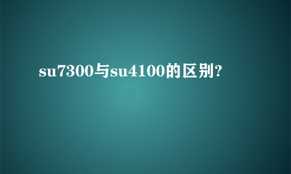 su7300与su4100的区别?