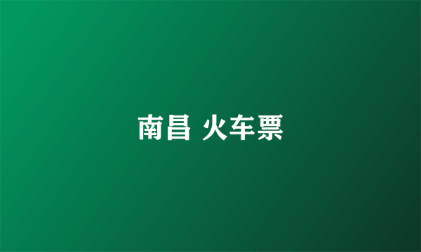 南昌 火车票