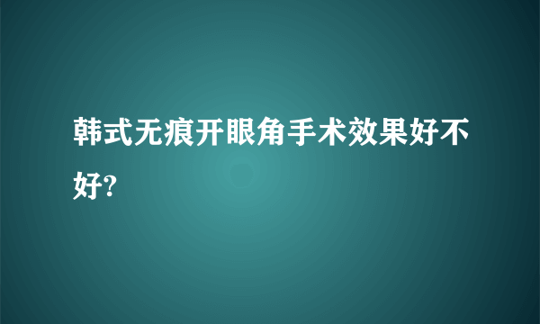 韩式无痕开眼角手术效果好不好?