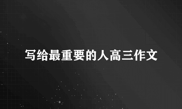 写给最重要的人高三作文