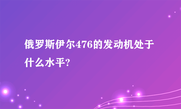俄罗斯伊尔476的发动机处于什么水平?